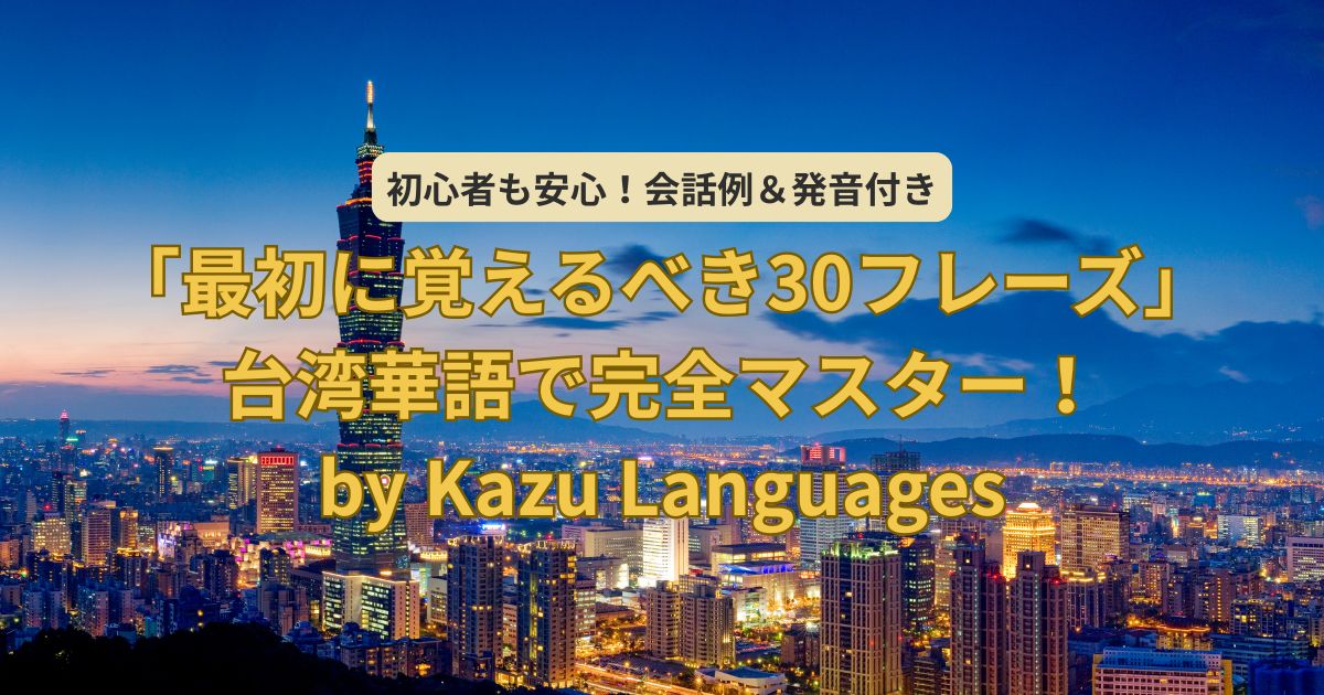 「語学初心者必見！Kazu Languages直伝「覚えるべき30フレーズ」台湾華語で完全マスター｜会話例付き解説」サムネイル